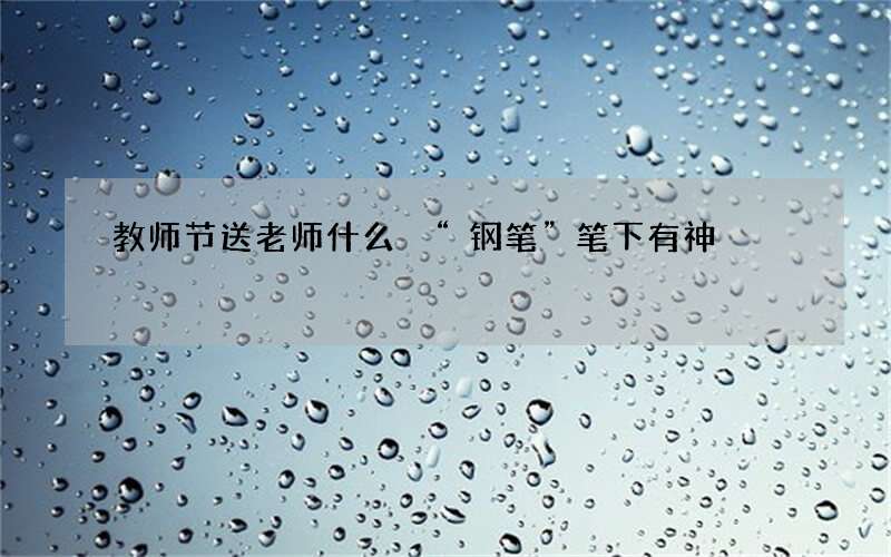 教师节送老师什么 &ldquo;钢笔&rdquo;笔下有神